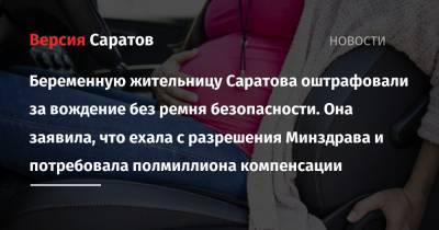 Беременную жительницу Саратова оштрафовали за вождение без ремня безопасности. Она заявила, что ехала с разрешения Минздрава и потребовала полмиллиона компенсации