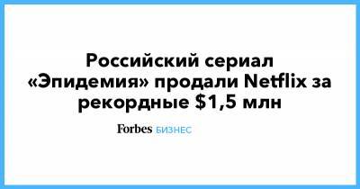 Российский сериал «Эпидемия» продали Netflix за рекордные $1,5 млн