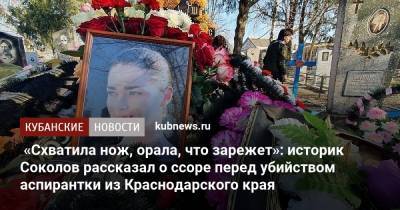 «Схватила нож, орала, что зарежет»: историк Соколов рассказал о ссоре перед убийством аспирантки из Краснодарского края