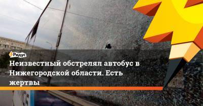 Неизвестный обстрелял автобус в Нижегородской области. Есть жертвы