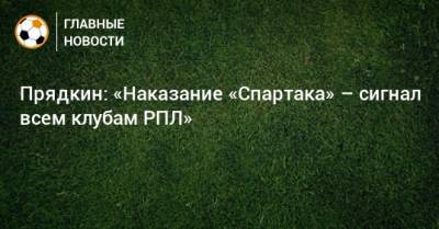 Прядкин: «Наказание «Спартака» – сигнал всем клубам РПЛ»