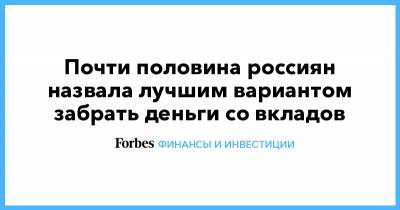 Почти половина россиян назвала лучшим вариантом забрать деньги со вкладов