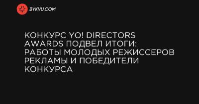 Конкурс YO! Directors Awards подвел итоги: работы молодых режиссеров рекламы и победители конкурса