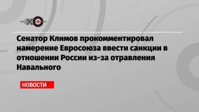 Сенатор Климов прокомментировал намерение Евросоюза ввести санкции в отношении России из-за отравления Навального