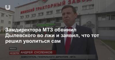 Замдиректора МТЗ обвинил Дылевского во лжи и заявил, что тот решил уволиться сам