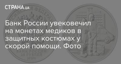 Банк России увековечил на монетах медиков в защитных костюмах у скорой помощи. Фото