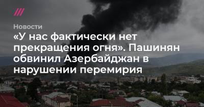 «У нас фактически нет прекращения огня». Пашинян обвинил Азербайджан в нарушении перемирия