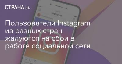 Пользователи Instagram из разных стран жалуются на сбои в работе социальной сети