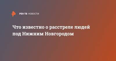 Что известно о расстреле людей под Нижним Новгородом