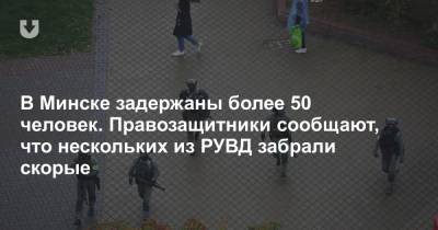 В Минске задержаны более 50 человек. Правозащитники сообщают, что нескольких из РУВД забрали скорые