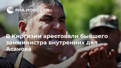 В Киргизии арестовали бывшего замминистра внутренних дел Асанова
