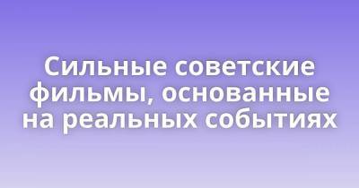 Сильные советские фильмы, основанные на реальных событиях