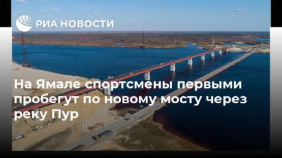 На Ямале спортсмены первыми пробегут по новому мосту через реку Пур