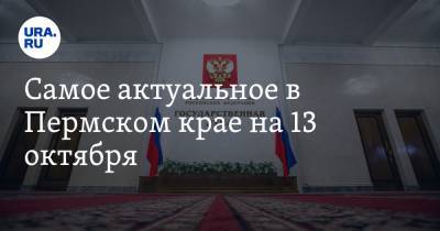 Самое актуальное в Пермском крае на 13 октября. Политики готовятся к выборам в ГД, онкобольные вынуждены платить за тесты