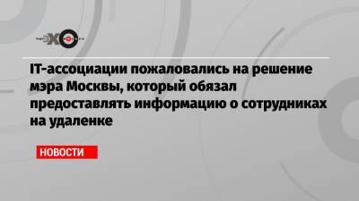 IT-ассоциации пожаловались на решение мэра Москвы, который обязал предоставлять информацию о сотрудниках на удаленке