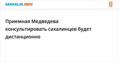 Приемная Медведева консультировать сахалинцев будет дистанционно