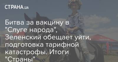 Битва за вакцину в "Слуге народа", Зеленский обещает уйти, подготовка тарифной катастрофы. Итоги "Страны"