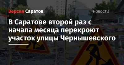 В Саратове второй раз с начала месяца перекроют участок улицы Чернышевского