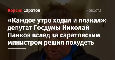 «Каждое утро ходил и плакал»: депутат Госдумы Николай Панков вслед за саратовским министром решил похудеть