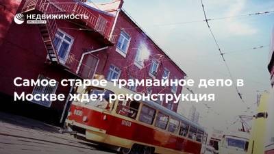 Самое старое трамвайное депо в Москве ждет реконструкция