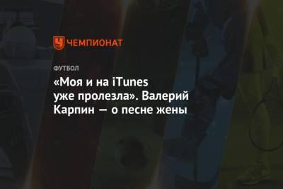 «Моя и на iTunes уже пролезла». Валерий Карпин — о песне жены