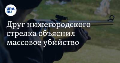 Друг нижегородского стрелка объяснил массовое убийство