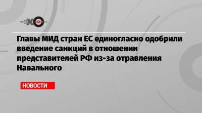 Главы МИД стран ЕС единогласно одобрили введение санкций в отношении представителей РФ из-за отравления Навального
