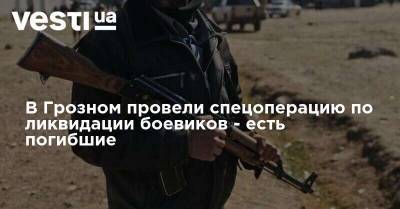 В Грозном провели спецоперацию по ликвидации боевиков - есть погибшие