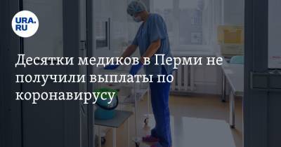 Десятки медиков в Перми не получили выплаты по коронавирусу