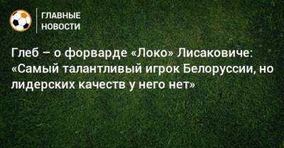 Глеб – о форварде «Локо» Лисаковиче: «Самый талантливый игрок Белоруссии, но лидерских качеств у него нет»