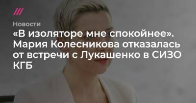 «В изоляторе мне спокойнее». Мария Колесникова отказалась от встречи с Лукашенко в СИЗО КГБ