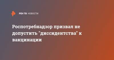 Роспотребнадзор призвал не допустить "диссидентства" к вакцинации