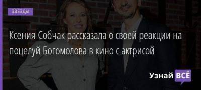 Ксения Собчак рассказала о своей реакции на поцелуй Богомолова в кино с актрисой