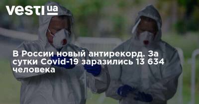 В России новый антирекорд. За сутки Covid-19 заразились 13 634 человека