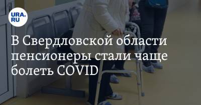 В Свердловской области пенсионеры стали чаще болеть COVID