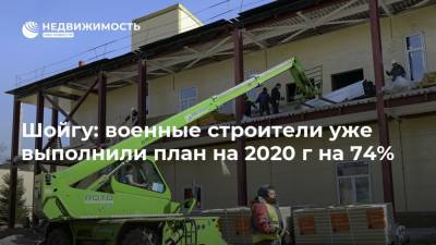 Шойгу: военные строители уже выполнили план на 2020 г на 74%