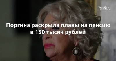 Поргина раскрыла планы на пенсию в 150 тысяч рублей