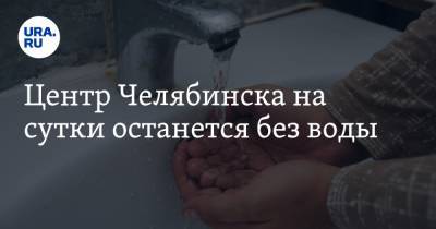 Центр Челябинска на сутки останется без воды