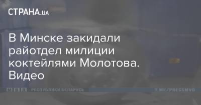 В Минске закидали райотдел милиции коктейлями Молотова. Видео