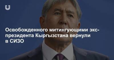 Освобожденного митингующими экс-президента Кыргызстана вернули в СИЗО