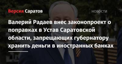 Валерий Радаев внес законопроект о поправках в Устав Саратовской области, запрещающих губернатору хранить деньги в иностранных банках