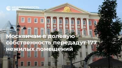 Москвичам в долевую собственность передадут 177 нежилых помещений