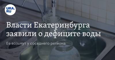 Власти Екатеринбурга заявили о дефиците воды. Ее возьмут у соседнего региона