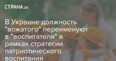 В Украине должность "вожатого" переименуют в "воспитателя" в рамках стратегии патриотического воспитания