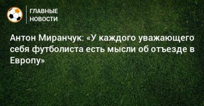 Антон Миранчук: «У каждого уважающего себя футболиста есть мысли об отъезде в Европу»