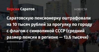 Саратовскую пенсионерку оштрафовали на 10 тысяч рублей за прогулку по городу с флагом с символикой СССР (средний размер пенсии в регионе — 13,6 тысячи)
