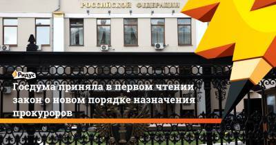 Госдума приняла в первом чтении закон о новом порядке назначения прокуроров
