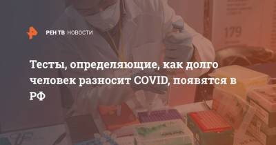Тесты, определяющие, как долго человек разносит COVID, появятся в РФ