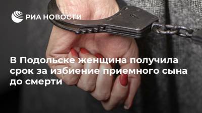 В Подольске женщина получила срок за избиение приемного сына до смерти