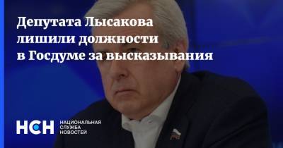 Депутата Лысакова лишили должности в Госдуме за высказывания